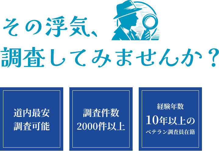 その浮気、調査してみませんか? 道内最安調査可能 調査件数2000件以上 経験年数10年以上のベテラン調査員在籍